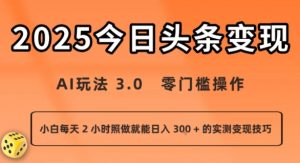 今日头条新玩法:AI玩法 3.0.零门槛操作,小白每天 2 小时照做就能日入3张 + 的实测变现技巧|淘骐网赚资源库