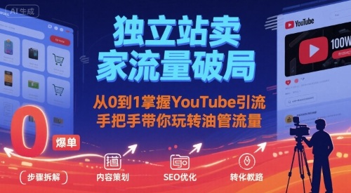 独立站卖家流量破局:从0到1掌握YouTube引流,手把手带你玩转油管流量|淘骐网赚资源库