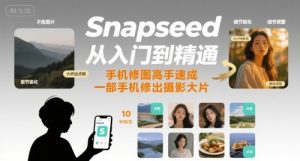 Snapseed从入门到精通,手机修图高手速成,一部手机就能修出摄影大片|淘骐网赚资源库