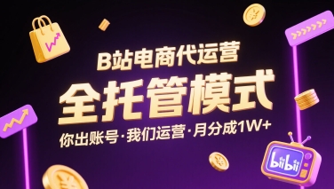 B站电商代运营,全托管模式,你出账号,我们来运营,每月分成1W+【揭秘】|淘骐网赚资源库