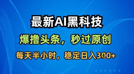 最新AI黑科技软件撸头条搬运,无需任何指令,秒过原创,每天半小时,稳定日入3张【揭秘】|淘骐网赚资源库
