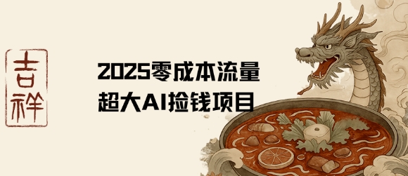 2025零成本AI捡钱,创意热门,流量超大项目|淘骐网赚资源库