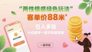两性情感绿色玩法，客单价88米 日入多张，小白新手一部手机就能做|淘骐网赚资源库