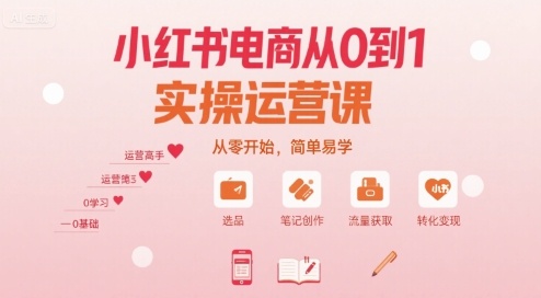 小红书电商从0到1实操运营课,从零开始,简单易学|淘骐网赚资源库