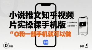 小说推文知乎视频图片实操课手机版，0粉一部手机就可以做|淘骐网赚资源库