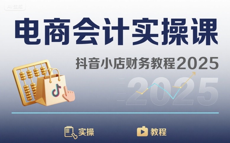 电商会计实操课-抖音小店财务教程2025|淘骐网赚资源库