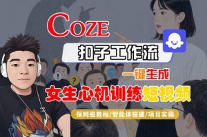 COZE扣子工作流一键生成女生心机训练短视频,保姆级教程-智能体搭建-项目实操|淘骐网赚资源库