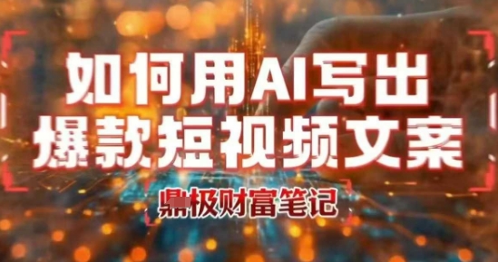 如何用AI写出高赞爆款文案,用ai高效做出爆款短视频文案|淘骐网赚资源库
