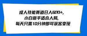 成人技能赛道日入多张，小白新手适合入局，每天只需10分钟即可获客变现|淘骐网赚资源库