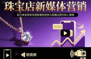 珠宝店新媒体营销,助力珠宝商家快速掌握短视频与直播运营的核心策略|淘骐网赚资源库