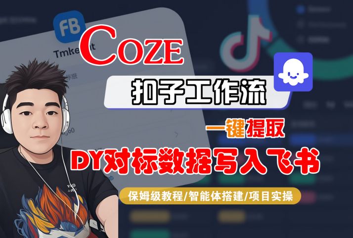 COZE扣子工作流一键提取DY对标数据写入飞书,保姆级教程-智能体搭建-项目实操|淘骐网赚资源库