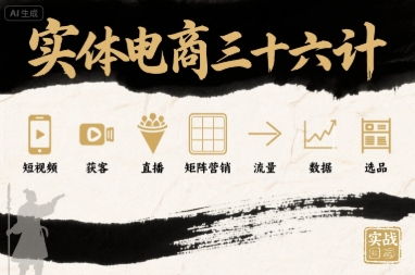 实体电商三十六计,短视频-获客-直播-矩阵营销-流量-数据-选品|第一资源库