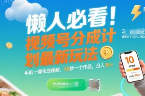懒人必看!视频号分成计划最新玩法:手机一键生成视频,10秒一个作品,日入1k+【揭秘】|淘骐网赚资源库