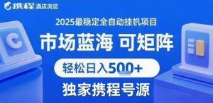 最新携程浏览全自动挂G项目,操作简单,懒人福音,矩阵操作轻松日入4张+,附号源【揭秘】|淘骐网赚资源库