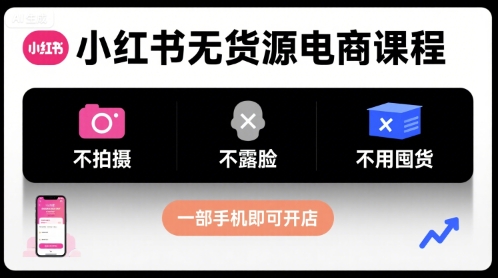 小红书无货源电商课程,不拍摄不露脸不用囤货,一部手机即可开店|淘骐网赚资源库
