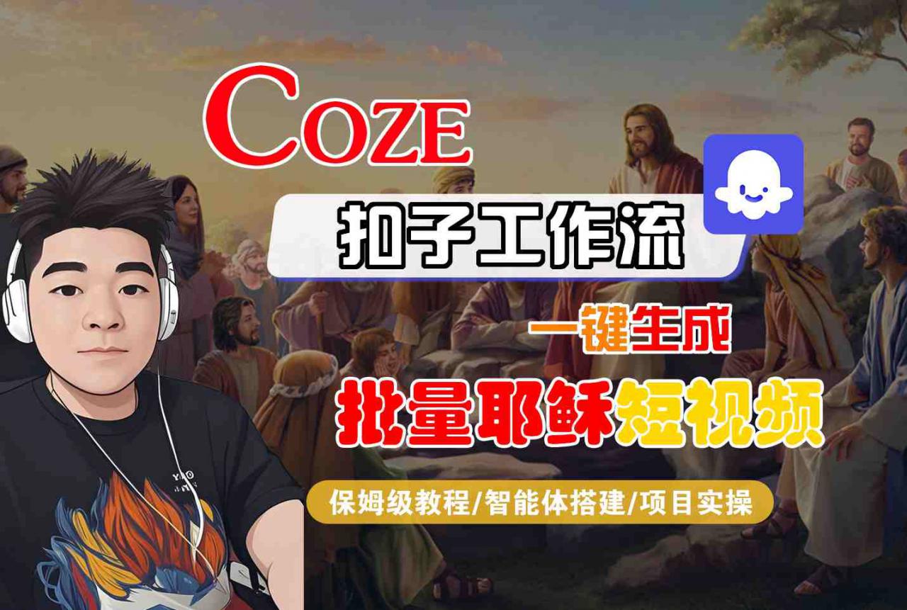 Coze扣子工作流一键生成批量耶稣短视频,保姆级教程-智能体搭建-项目实操|淘骐网赚资源库