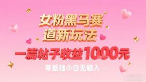女粉黑马赛道新玩法，一篇帖子收益1k，零基础小白无脑入非常适合|淘骐网赚资源库