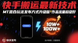快手搬运最新技术,MT混合玩法发布方式升级版,作品流量超级好|淘骐网赚资源库