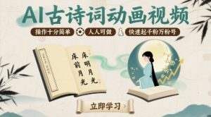 AI古诗词动画视频，操作十分简单，人人可做，快速起千粉万粉号|淘骐网赚资源库