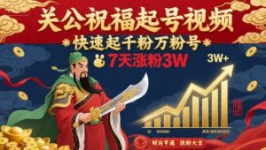 关公祝福起号视频，快速起千粉万粉号，7天涨粉3W|淘骐网赚资源库