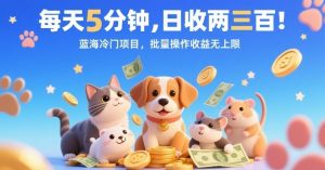 每天5分钟，日收两三张，蓝海冷门项目，批量操作收益无上限|淘骐网赚资源库