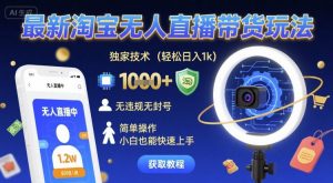 最新淘宝无人直播带货玩法，独家技术，轻松日入1k，无违规无封号，简单操作，小白也能快速上手【揭秘】|淘骐网赚资源库