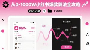 从0-1000W小红书爆款算法全攻略，时长1.5小时，干货满满|淘骐网赚资源库