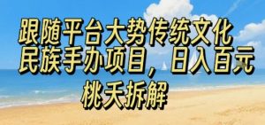 跟随平台大势传统文化民族手办项目，操作非常简单，日入1张|淘骐网赚资源库