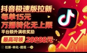 抖音极速版拉新,平台扶持力度大,每单15米,万播转化无上限,平台额外满收奖励|淘骐网赚资源库
