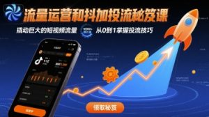 流量运营和抖加投流秘笈课,撬动巨大的短视频流量|淘骐网赚资源库