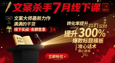 文案杀手7月线下课,文案大师最新力作,满满的干货|淘骐网赚资源库