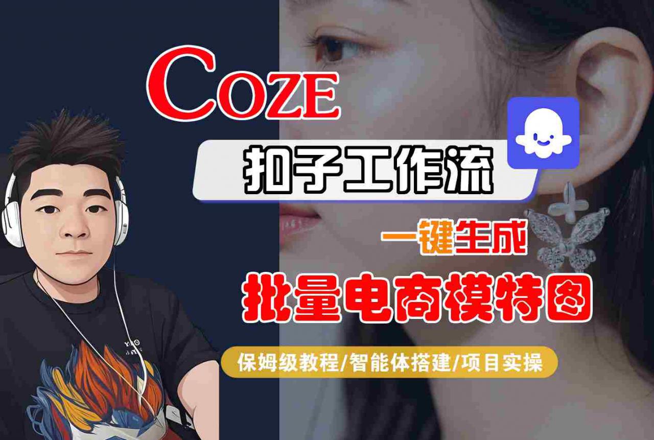 COZE扣子工作流一键生成批量电商模特图,保姆级教程-智能体搭建-项目实操|淘骐网赚资源库