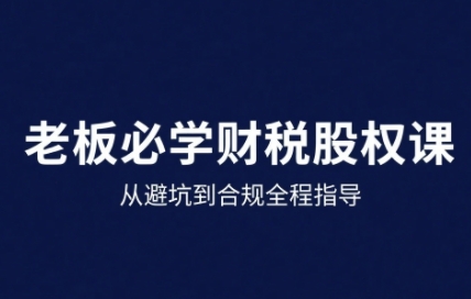 25年企业财税与股权实战课，从避坑到合规全程指导|淘骐网赚资源库