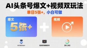 AI头条号爆文+视频双玩法，单日5张+，小白可做【附工具】|淘骐网赚资源库