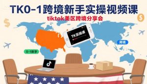TK0-1跨境新手实操视频课,tiktok美区跨境分享会|淘骐网赚资源库