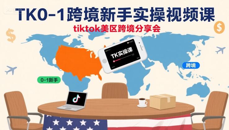 TK0-1跨境新手实操视频课,tiktok美区跨境分享会|淘骐网赚资源库