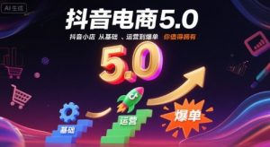 抖音电商5.0，抖音小店从基础、运营到爆单，你值得拥有|淘骐网赚资源库