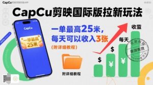 一单最高25米,亲测CapCu剪映国际版拉新玩法,每天可以收入3张(附详细教程)|淘骐网赚资源库