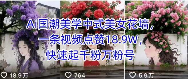 Ai国潮美学中式美女花墙,一条视频点赞18.9W,快速起千粉万粉号|淘骐网赚资源库