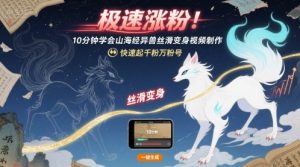 极速涨粉!10分钟学会山海经异兽丝滑变身视频制作,快速起千粉万粉号|淘骐网赚资源库
