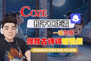 COZE扣子工作流一键生成爆款古诗词短视频，保姆级教程-智能体搭建-项目实操|淘骐网赚资源库
