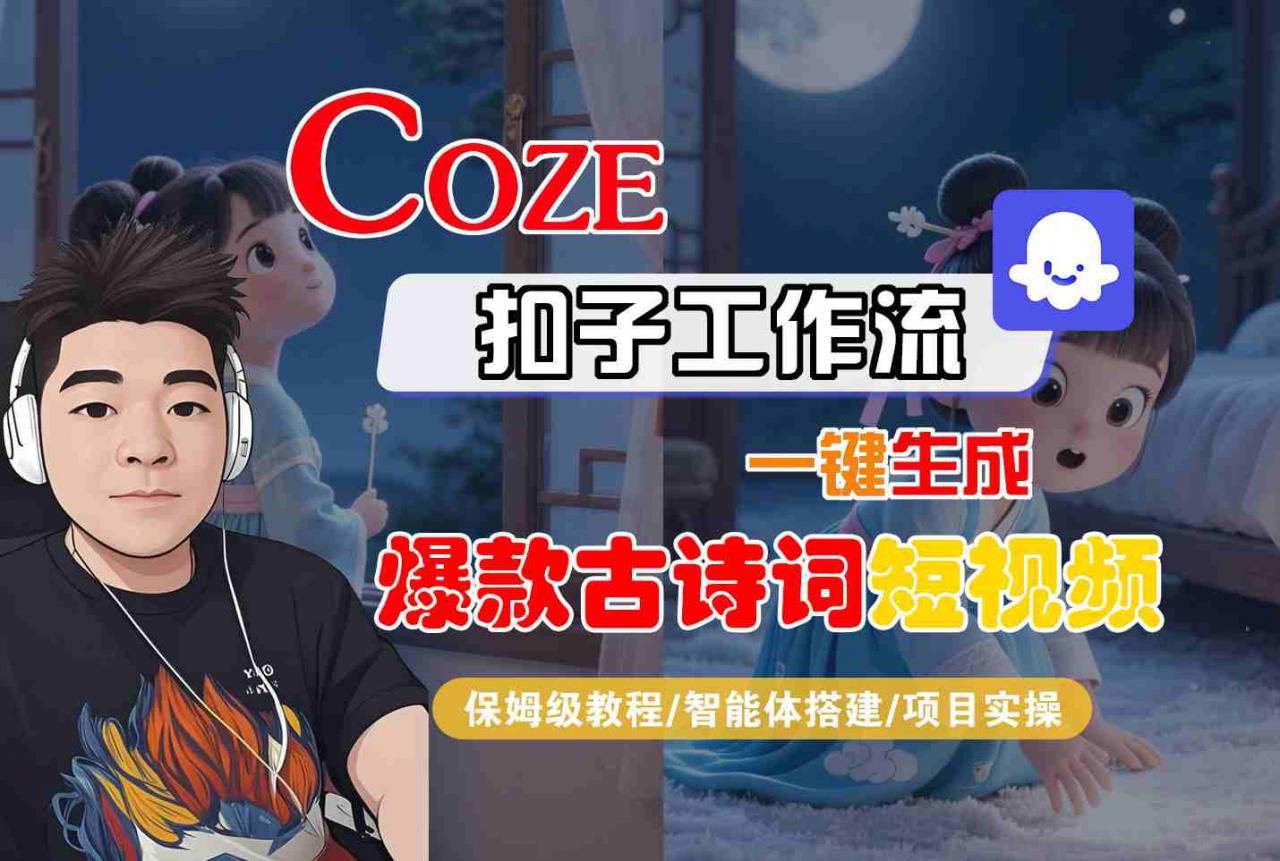 COZE扣子工作流一键生成爆款古诗词短视频，保姆级教程-智能体搭建-项目实操|淘骐网赚资源库