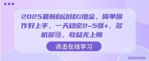 2025最新自动挂G撸金，简单操作好上手，一天稳定2~5张+，多机多賺，收益无上限【揭秘】|淘骐网赚资源库