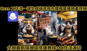 coze工作流一键生成萌宠夜市摆摊AI高赞高播放量视频保姆级拆解教程|淘骐网赚资源库