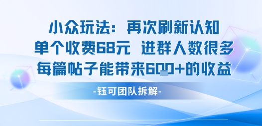 小众玩法再次刷新认知单个收费68米进群人数很多每篇帖子能带来6张的收益|淘骐网赚资源库
