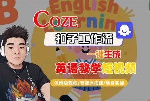 COZE扣子工作流一键生成英语教学短视频,保姆级教程-智能体搭建-项目实操|淘骐网赚资源库