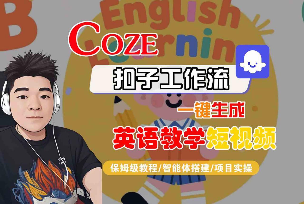 COZE扣子工作流一键生成英语教学短视频,保姆级教程-智能体搭建-项目实操|淘骐网赚资源库