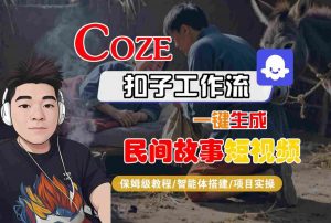 Coze扣子工作流一键生成民间故事短视频,保姆级教程-智能体搭建-项目实操|淘骐网赚资源库