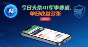 今日头条AI军事赛道,单日收益多张 ,手机可做【附指令】|淘骐网赚资源库