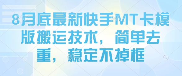 8月底最新快手MT卡模版搬运技术，简单去重，稳定不掉框|淘骐网赚资源库